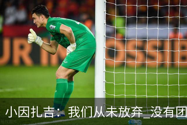 小因扎吉：我们从未放弃 没有团队不可能夺冠